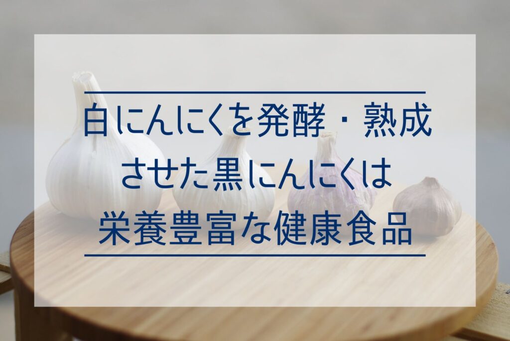 【通販あり】黒にんにくの効果・効能は？含まれる栄養成分とおすすめの食べ方