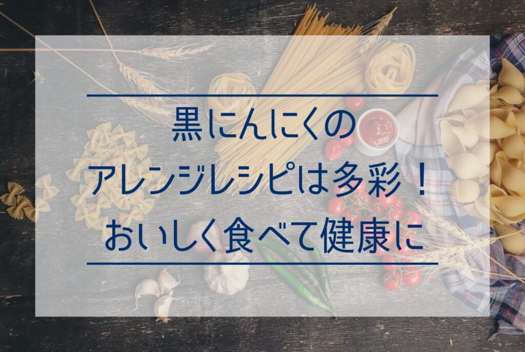 【通販あり】黒にんにくの効果・効能は？含まれる栄養成分とおすすめの食べ方